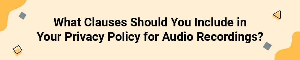 What Clauses Should You Include in Your Privacy Policy for Audio Recordings?