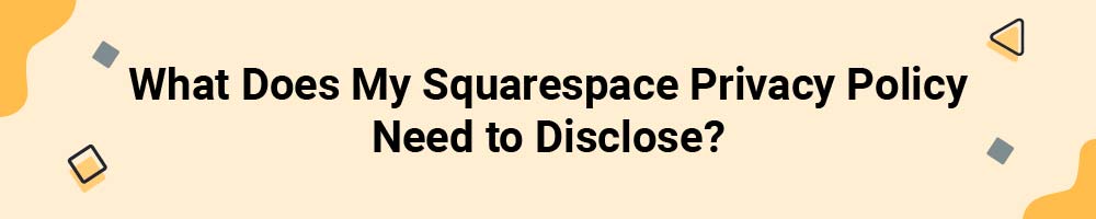 What Does My Squarespace Privacy Policy Need to Disclose?