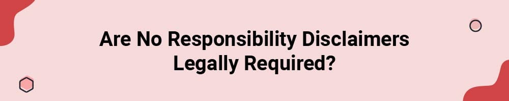 Are No Responsibility Disclaimers Legally Required?