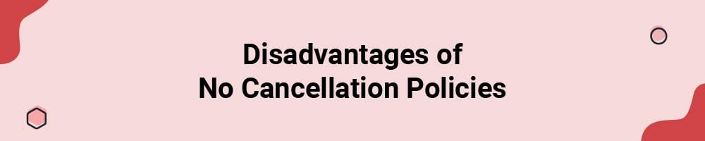 Disadvantages of No Cancellation Policies