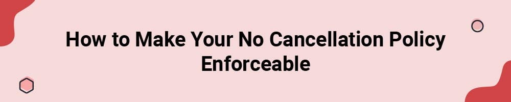 How to Make Your No Cancellation Policy Enforceable