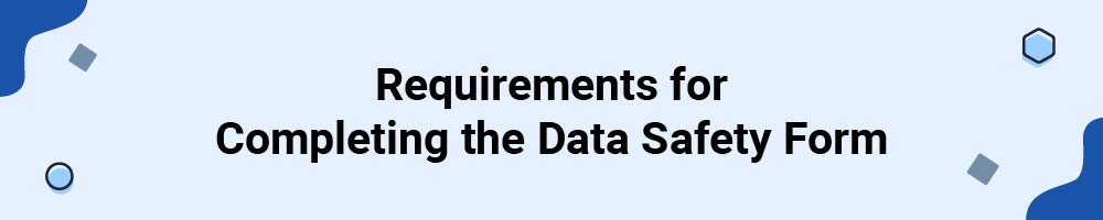 Requirements for Completing the Data Safety Form