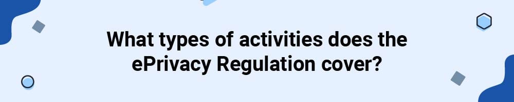 What types of activities does the ePrivacy Regulation cover?