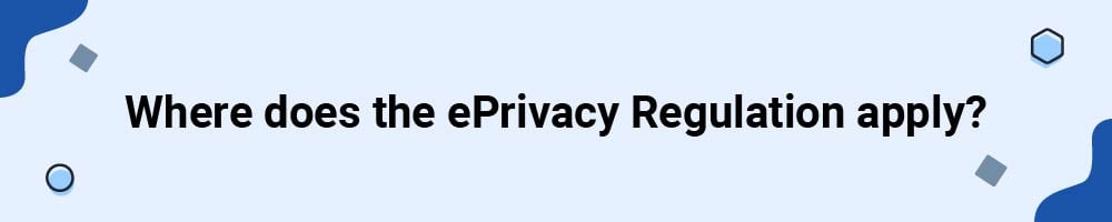 Where does the ePrivacy Regulation apply?
