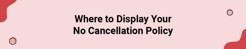 Where to Display Your No Cancellation Policy