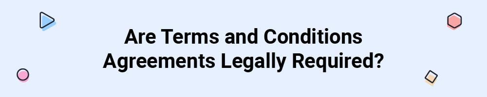 Are Terms and Conditions Agreements Legally Required?