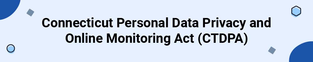 Connecticut Personal Data Privacy and Online Monitoring Act (CTDPA)