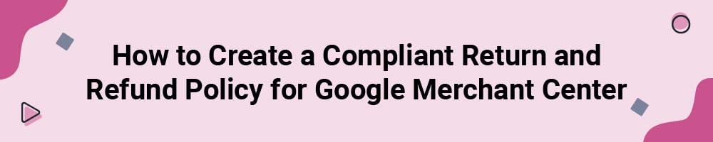 How to Create a Compliant Return and Refund Policy for Google Merchant Center