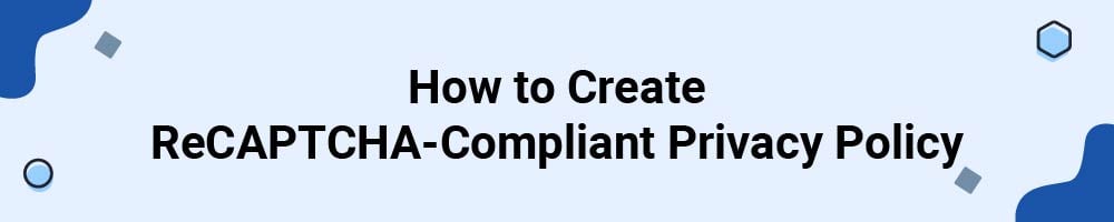 How to Create ReCAPTCHA-Compliant Privacy Policy