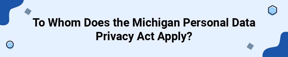 To Whom Does the Michigan Personal Data Privacy Act Apply?