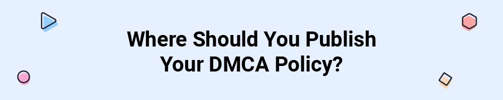 Where Should You Publish Your DMCA Policy?
