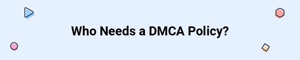 Who Needs a DMCA Policy?