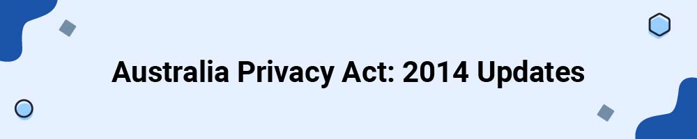 Australia Privacy Act: 2014 Updates