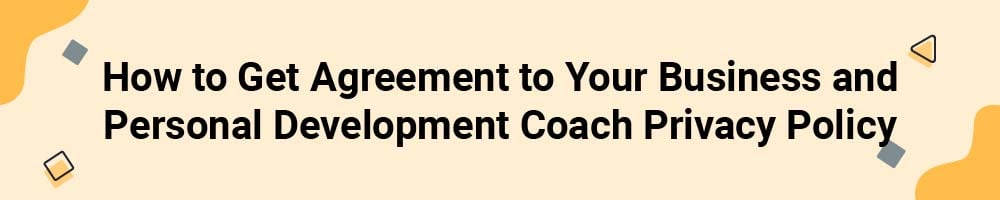How to Get Agreement to Your Business and Personal Development Coach Privacy Policy