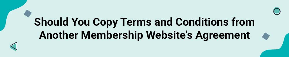 Should You Copy Terms and Conditions from Another Membership Website's Agreement