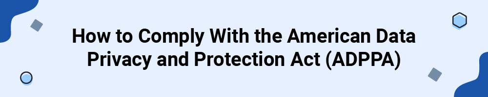 How to Comply With the American Data Privacy and Protection Act (ADPPA)