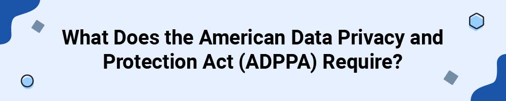 What Does the American Data Privacy and Protection Act (ADPPA) Require?