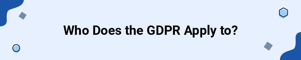 Who Does the GDPR Apply to?