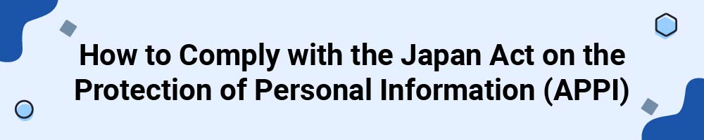 How to Comply with the Japan Act on the Protection of Personal Information (APPI)
