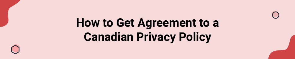 How to Get Agreement to a Canadian Privacy Policy