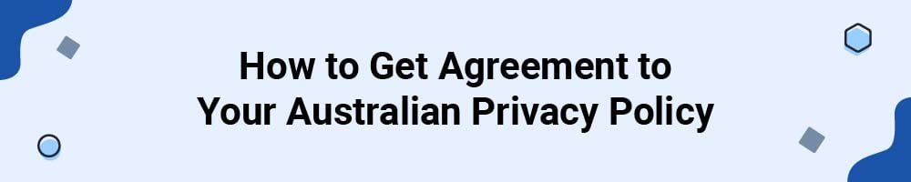 How to Get Agreement to Your Australian Privacy Policy