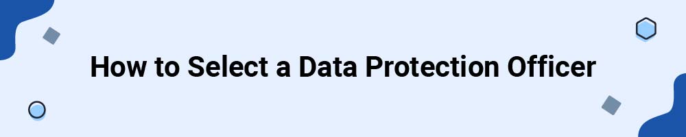 How to Select a Data Protection Officer (DPO)