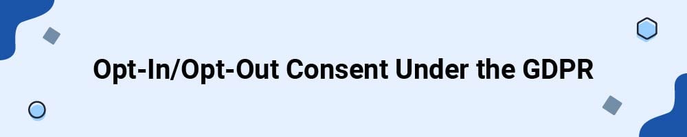 Opt-In/Opt-Out Consent Under the GDPR