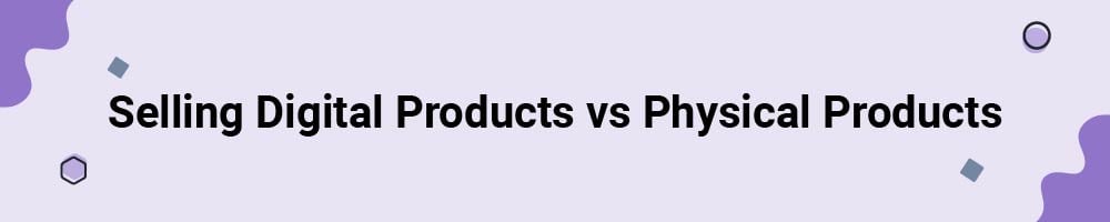 Selling Digital Products vs Physical Products