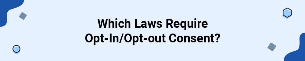 Which Laws Require Opt-In/Opt-out Consent?