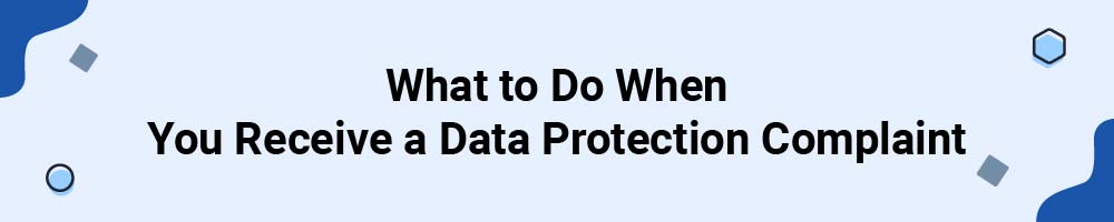 What to Do When You Receive a Data Protection Complaint