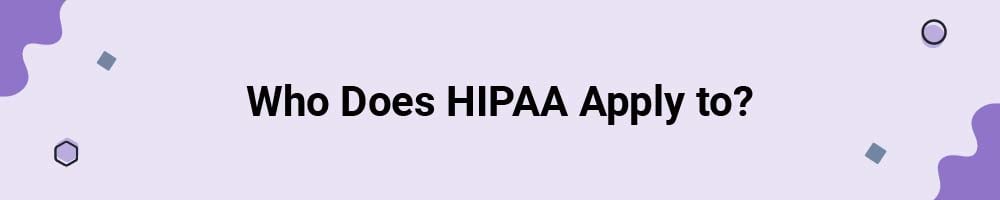 Who Does HIPAA Apply to?