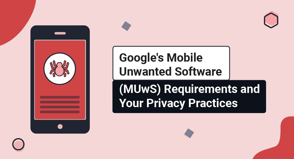 Google's Mobile Unwanted Software (MUwS) Requirements and Your Privacy Practices