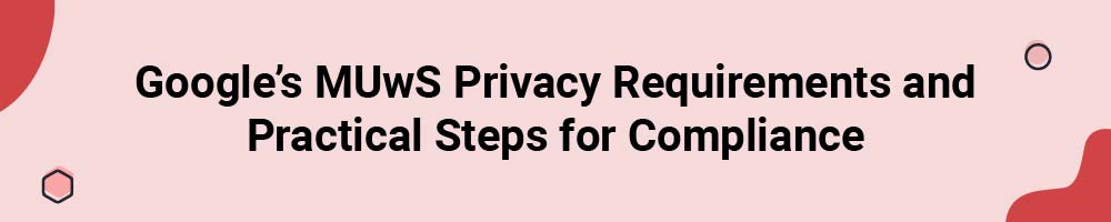 Google's MUwS Privacy Requirements and Practical Steps for Compliance