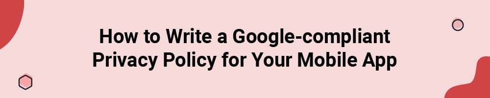 How to Write a Google-compliant Privacy Policy for Your Mobile App