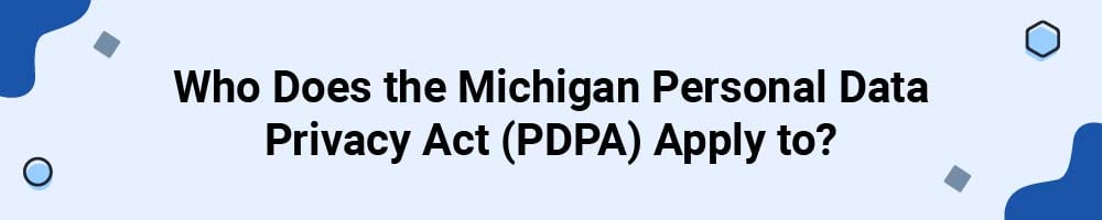 Who Does the Michigan Personal Data Privacy Act (PDPA) Apply to?