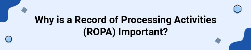 Why is a Record of Processing Activities (ROPA) Important?