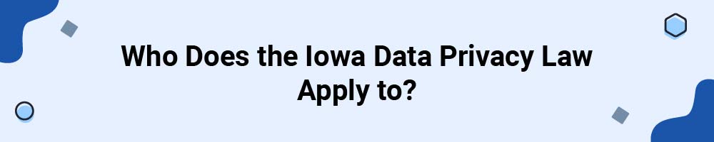 Who Does the Iowa Data Privacy Law Apply to?