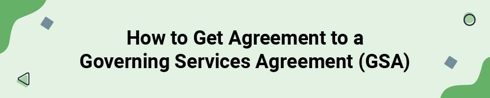 How to Get Agreement to a Governing Services Agreement (GSA)