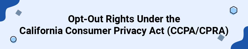 Opt-Out Rights Under the California Consumer Privacy Act (CCPA/CPRA)