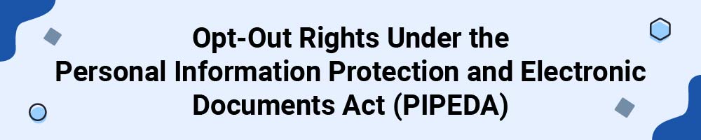 Opt-Out Rights Under the Personal Information Protection and Electronic Documents Act (PIPEDA)