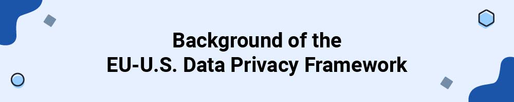 Background of the EU-U.S. Data Privacy Framework