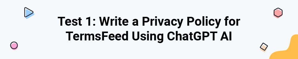Test 1: Write a Privacy Policy for TermsFeed Using ChatGPT AI