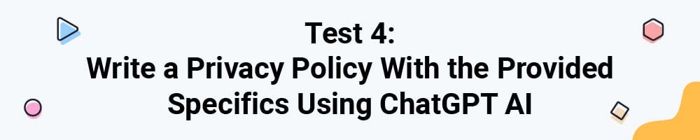 Test 4: Write a Privacy Policy With the Provided Specifics Using ChatGPT AI