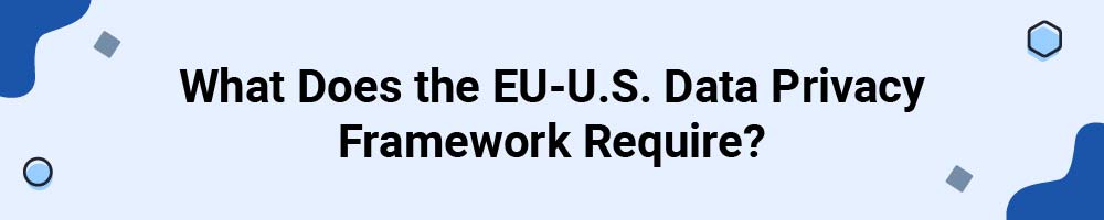What Does the EU-U.S. Data Privacy Framework Require?