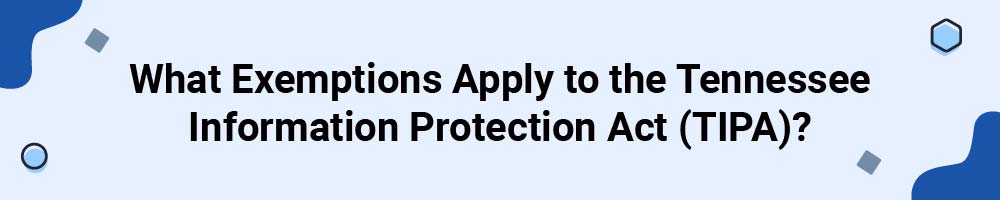What Exemptions Apply to the Tennessee Information Protection Act (TIPA)?