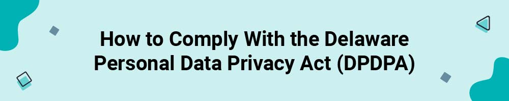 How to Comply With the Delaware Personal Data Privacy Act (DPDPA)