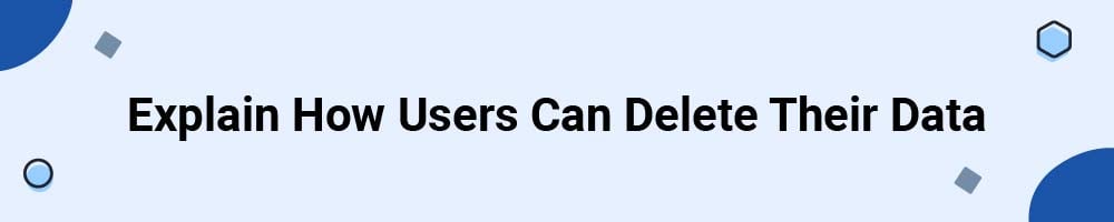 Explain How Users Can Delete Their Data