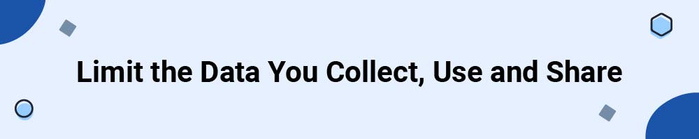 Limit the Data You Collect, Use and Share