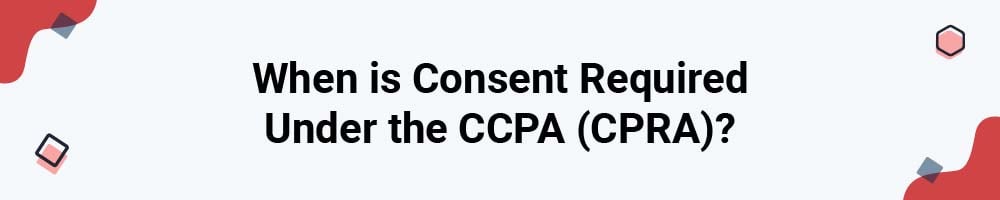 When is Consent Required Under the CCPA (CPRA)?