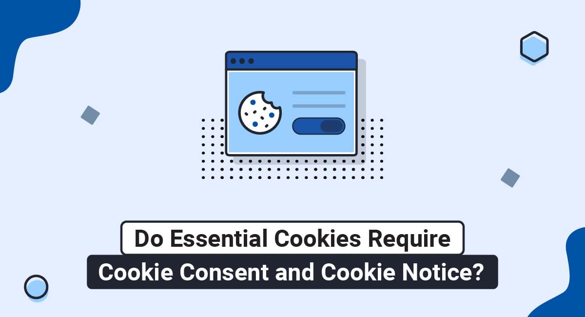 Do Essential Cookies Require Cookie Consent and Cookie Notice?